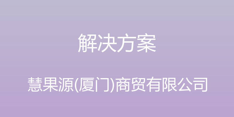 解决方案 - 慧果源(厦门)商贸有限公司