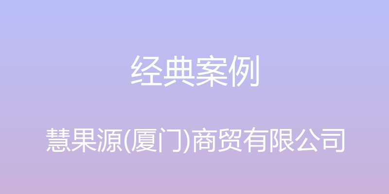 经典案例 - 慧果源(厦门)商贸有限公司