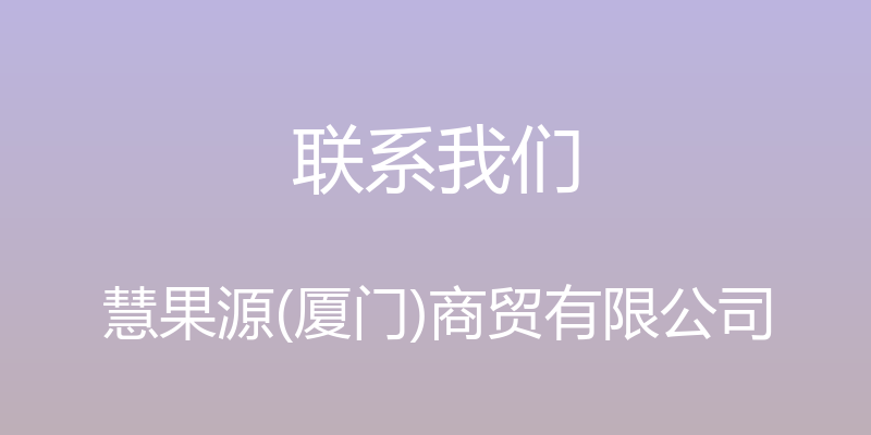 联系我们 - 慧果源(厦门)商贸有限公司