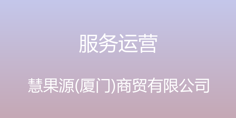 服务运营 - 慧果源(厦门)商贸有限公司